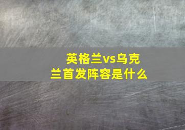 英格兰vs乌克兰首发阵容是什么