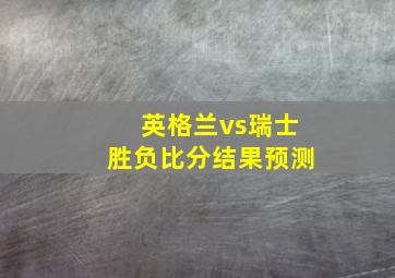 英格兰vs瑞士胜负比分结果预测