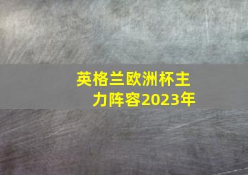 英格兰欧洲杯主力阵容2023年