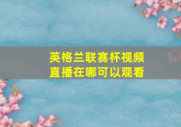 英格兰联赛杯视频直播在哪可以观看