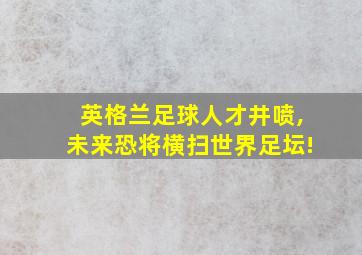 英格兰足球人才井喷,未来恐将横扫世界足坛!