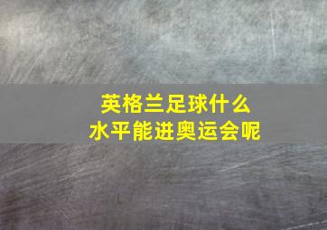 英格兰足球什么水平能进奥运会呢