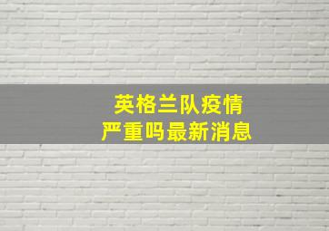 英格兰队疫情严重吗最新消息