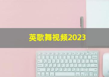 英歌舞视频2023