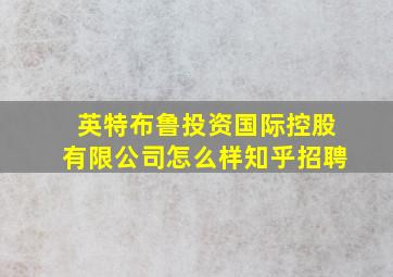 英特布鲁投资国际控股有限公司怎么样知乎招聘