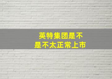 英特集团是不是不太正常上市