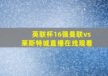 英联杯16强曼联vs莱斯特城直播在线观看