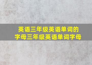 英语三年级英语单词的字母三年级英语单词字母