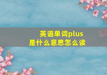 英语单词plus是什么意思怎么读