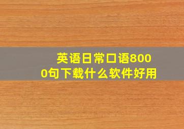 英语日常口语8000句下载什么软件好用