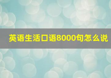 英语生活口语8000句怎么说