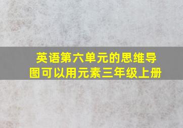 英语第六单元的思维导图可以用元素三年级上册