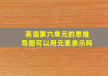 英语第六单元的思维导图可以用元素表示吗