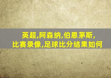 英超,阿森纳,伯恩茅斯,比赛录像,足球比分结果如何