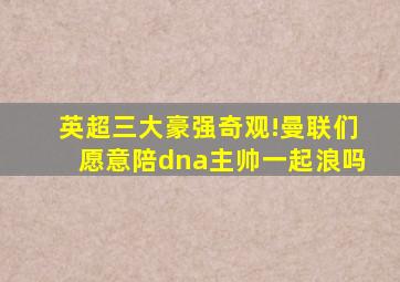 英超三大豪强奇观!曼联们愿意陪dna主帅一起浪吗