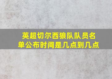 英超切尔西狼队队员名单公布时间是几点到几点