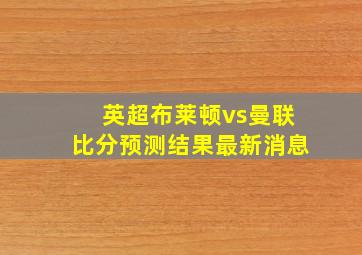 英超布莱顿vs曼联比分预测结果最新消息