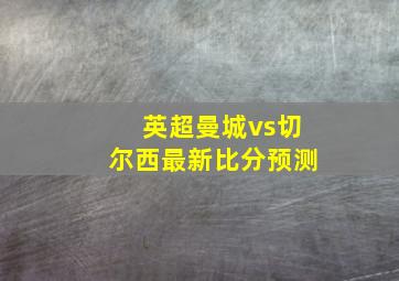 英超曼城vs切尔西最新比分预测