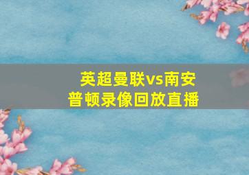 英超曼联vs南安普顿录像回放直播