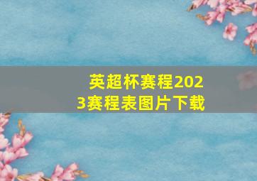 英超杯赛程2023赛程表图片下载