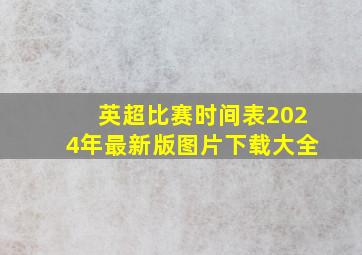 英超比赛时间表2024年最新版图片下载大全