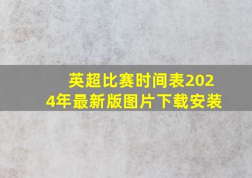 英超比赛时间表2024年最新版图片下载安装