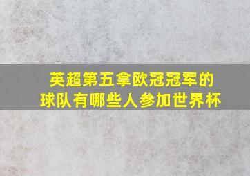 英超第五拿欧冠冠军的球队有哪些人参加世界杯