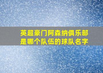 英超豪门阿森纳俱乐部是哪个队伍的球队名字