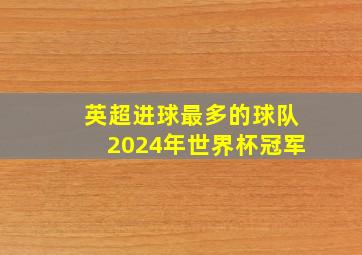 英超进球最多的球队2024年世界杯冠军