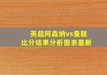 英超阿森纳vs曼联比分结果分析图表最新