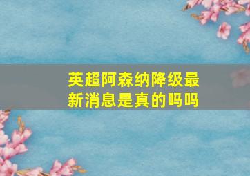 英超阿森纳降级最新消息是真的吗吗