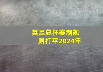 英足总杯赛制规则打平2024年