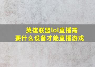 英雄联盟lol直播需要什么设备才能直播游戏