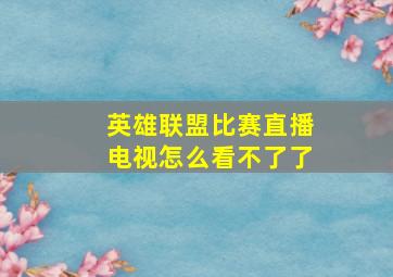 英雄联盟比赛直播电视怎么看不了了