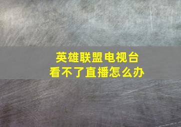 英雄联盟电视台看不了直播怎么办