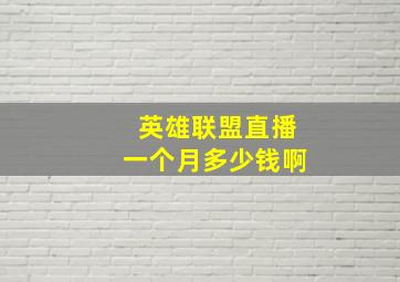 英雄联盟直播一个月多少钱啊