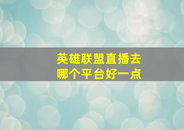 英雄联盟直播去哪个平台好一点