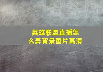 英雄联盟直播怎么弄背景图片高清