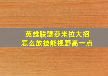 英雄联盟莎米拉大招怎么放技能视野高一点