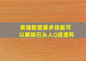 英雄联盟蒙多技能可以解除石头人Q减速吗