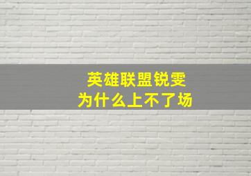 英雄联盟锐雯为什么上不了场