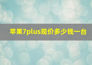 苹果7plus现价多少钱一台