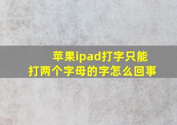 苹果ipad打字只能打两个字母的字怎么回事