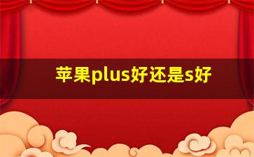 苹果plus好还是s好