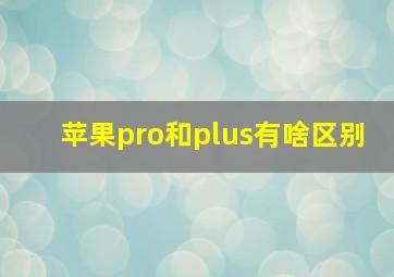 苹果pro和plus有啥区别