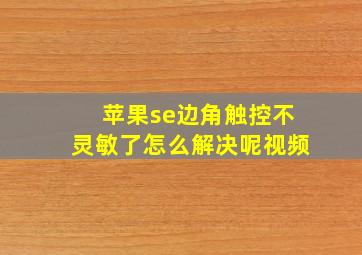 苹果se边角触控不灵敏了怎么解决呢视频