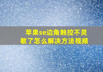 苹果se边角触控不灵敏了怎么解决方法视频