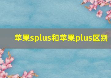 苹果splus和苹果plus区别