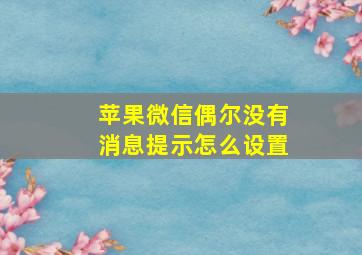 苹果微信偶尔没有消息提示怎么设置