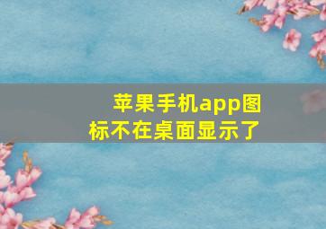 苹果手机app图标不在桌面显示了